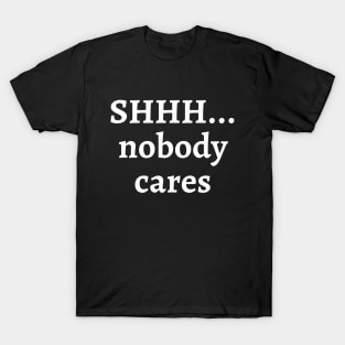 Shhh... nobody cares T-Shirt